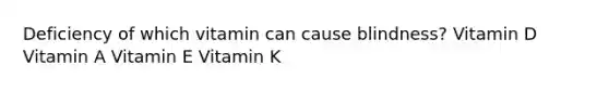 Deficiency of which vitamin can cause blindness? Vitamin D Vitamin A Vitamin E Vitamin K