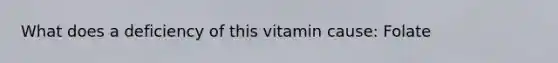 What does a deficiency of this vitamin cause: Folate