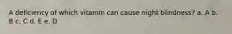 A deficiency of which vitamin can cause night blindness? a. A b. B c. C d. E e. D