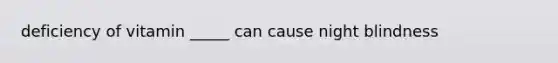deficiency of vitamin _____ can cause night blindness