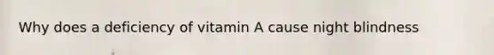 Why does a deficiency of vitamin A cause night blindness