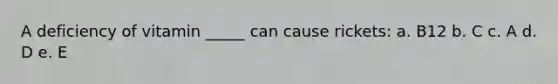 A deficiency of vitamin _____ can cause rickets: a. B12 b. C c. A d. D e. E