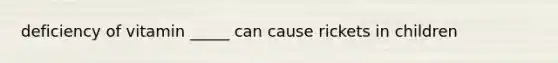 deficiency of vitamin _____ can cause rickets in children