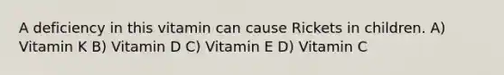 A deficiency in this vitamin can cause Rickets in children. A) Vitamin K B) Vitamin D C) Vitamin E D) Vitamin C