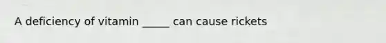 A deficiency of vitamin _____ can cause rickets