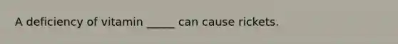 A deficiency of vitamin _____ can cause rickets.