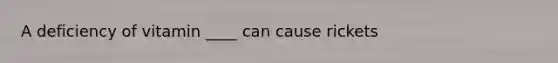 A deficiency of vitamin ____ can cause rickets