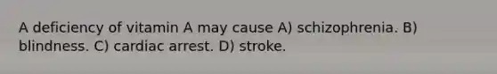 A deficiency of vitamin A may cause A) schizophrenia. B) blindness. C) cardiac arrest. D) stroke.