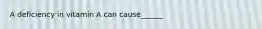 A deficiency in vitamin A can cause______