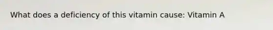 What does a deficiency of this vitamin cause: Vitamin A