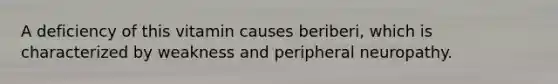 A deficiency of this vitamin causes beriberi, which is characterized by weakness and peripheral neuropathy.