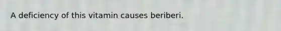 A deficiency of this vitamin causes beriberi.