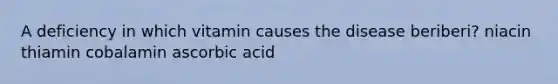 A deficiency in which vitamin causes the disease beriberi? niacin thiamin cobalamin ascorbic acid