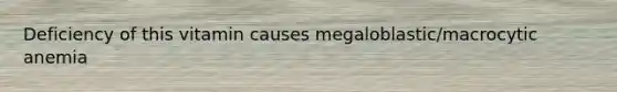 Deficiency of this vitamin causes megaloblastic/macrocytic anemia