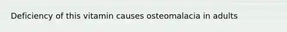 Deficiency of this vitamin causes osteomalacia in adults