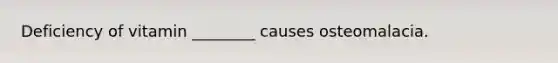 Deficiency of vitamin ________ causes osteomalacia.