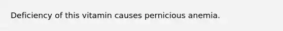 Deficiency of this vitamin causes pernicious anemia.