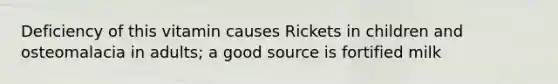 Deficiency of this vitamin causes Rickets in children and osteomalacia in adults; a good source is fortified milk