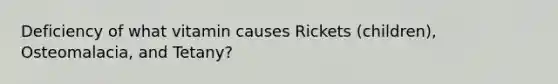 Deficiency of what vitamin causes Rickets (children), Osteomalacia, and Tetany?