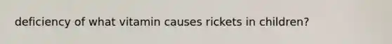 deficiency of what vitamin causes rickets in children?