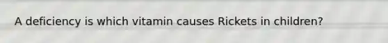 A deficiency is which vitamin causes Rickets in children?