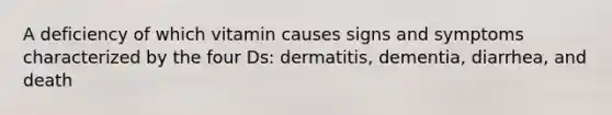 A deficiency of which vitamin causes signs and symptoms characterized by the four Ds: dermatitis, dementia, diarrhea, and death