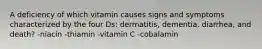 A deficiency of which vitamin causes signs and symptoms characterized by the four Ds: dermatitis, dementia, diarrhea, and death? -niacin -thiamin -vitamin C -cobalamin