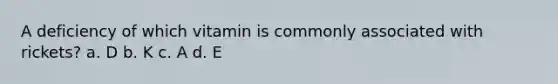 A deficiency of which vitamin is commonly associated with rickets? a. D b. K c. A d. E