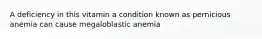 A deficiency in this vitamin a condition known as pernicious anemia can cause megaloblastic anemia