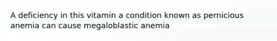 A deficiency in this vitamin a condition known as pernicious anemia can cause megaloblastic anemia