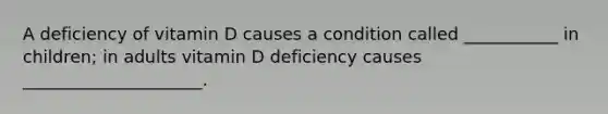 A deficiency of vitamin D causes a condition called ___________ in children; in adults vitamin D deficiency causes _____________________.