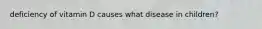deficiency of vitamin D causes what disease in children?