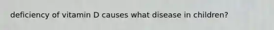 deficiency of vitamin D causes what disease in children?