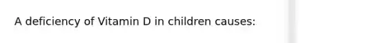 A deficiency of Vitamin D in children causes: