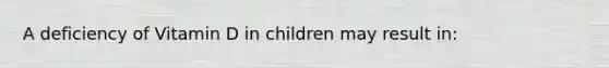 A deficiency of Vitamin D in children may result in: