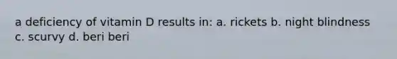 a deficiency of vitamin D results in: a. rickets b. night blindness c. scurvy d. beri beri