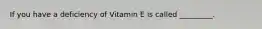 If you have a deficiency of Vitamin E is called _________.