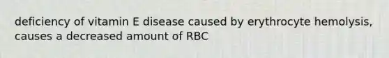 deficiency of vitamin E disease caused by erythrocyte hemolysis, causes a decreased amount of RBC