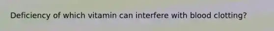 Deficiency of which vitamin can interfere with blood clotting?