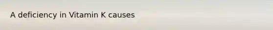 A deficiency in Vitamin K causes