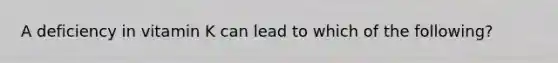 A deficiency in vitamin K can lead to which of the following?