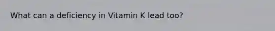 What can a deficiency in Vitamin K lead too?