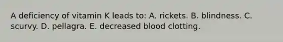 A deficiency of vitamin K leads to: A. rickets. B. blindness. C. scurvy. D. pellagra. E. decreased blood clotting.