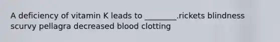 A deficiency of vitamin K leads to ________.rickets blindness scurvy pellagra decreased blood clotting