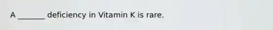 A _______ deficiency in Vitamin K is rare.