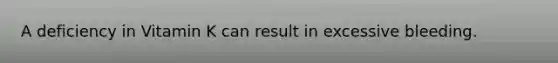 A deficiency in Vitamin K can result in excessive bleeding.
