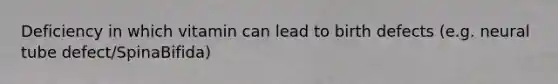 Deficiency in which vitamin can lead to birth defects (e.g. neural tube defect/SpinaBifida)