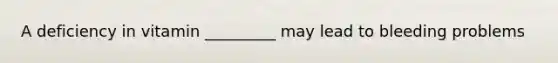 A deficiency in vitamin _________ may lead to bleeding problems