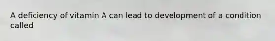 A deficiency of vitamin A can lead to development of a condition called
