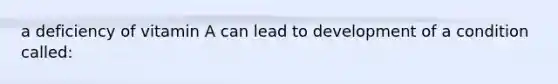 a deficiency of vitamin A can lead to development of a condition called: